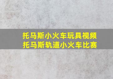 托马斯小火车玩具视频 托马斯轨道小火车比赛